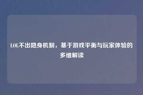 LOL不出隐身机制,基于游戏平衡与玩家体验的多维解读