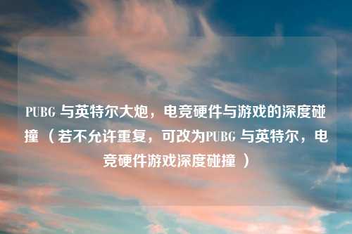 PUBG 与英特尔大炮，电竞硬件与游戏的深度碰撞 （若不允许重复，可改为PUBG 与英特尔，电竞硬件游戏深度碰撞 ）