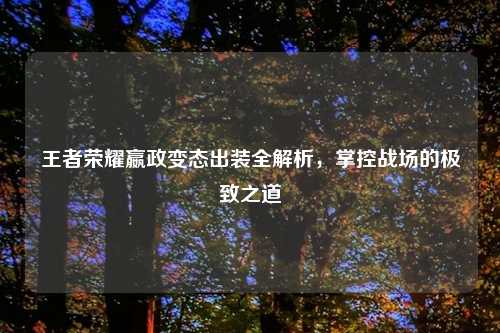 王者荣耀嬴政变态出装全解析,掌控战场的极致之道