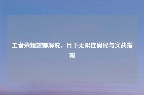 王者荣耀露娜解说，月下无限连奥秘与实战指南