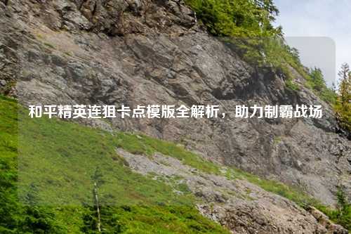 和平精英连狙卡点模版全解析,助力制霸战场