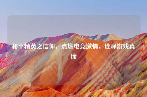 和平精英之信仰,点燃电竞激情,诠释游戏真谛