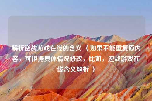 解析逆战游戏在线的含义 （如果不能重复原内容，可根据具体情况修改，比如，逆战游戏在线含义解析 ）