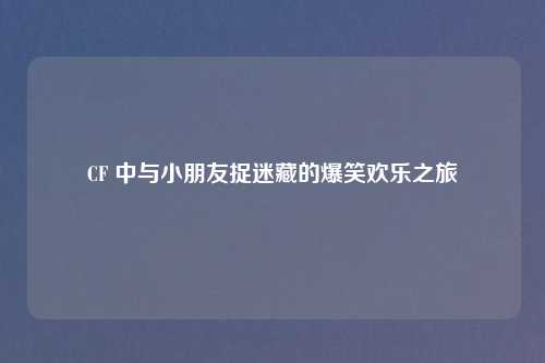 CF 中与小朋友捉迷藏的爆笑欢乐之旅