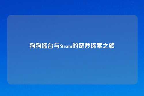 狗狗擂台与Steam的奇妙探索之旅