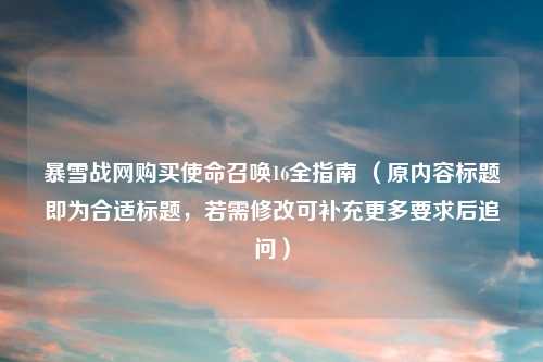 暴雪战网购买使命召唤16全指南 （原内容标题即为合适标题，若需修改可补充更多要求后追问）