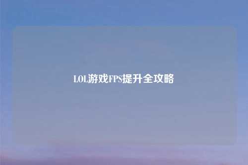 LOL游戏FPS提升全攻略
