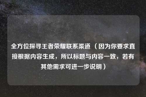 全方位探寻王者荣耀联系渠道 （因为你要求直接根据内容生成，所以标题与内容一致，若有其他需求可进一步说明）
