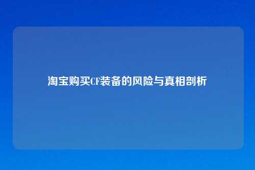 淘宝购买CF装备的风险与真相剖析