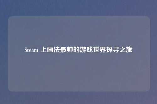 Steam 上画法最帅的游戏世界探寻之旅