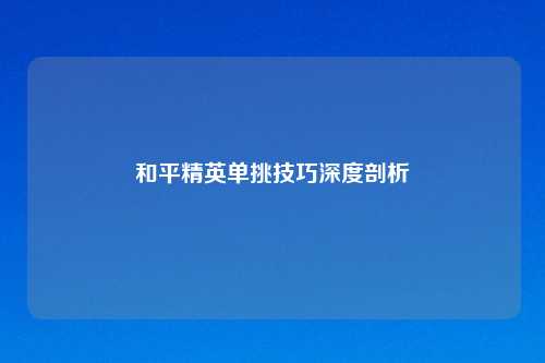 和平精英单挑技巧深度剖析
