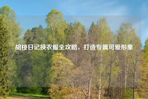 胡桃日记换衣服全攻略，打造专属可爱形象