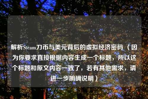 解析Steam刀币与美元背后的虚拟经济密码 （因为你要求直接根据内容生成一个标题，所以这个标题和原文内容一致了，若有其他需求，请进一步明确说明）