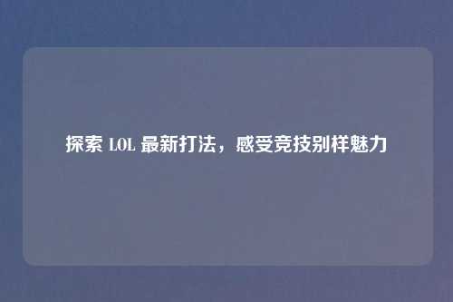 探索 LOL 最新打法，感受竞技别样魅力