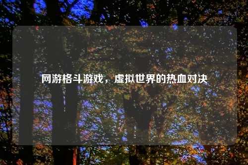 网游格斗游戏，虚拟世界的热血对决