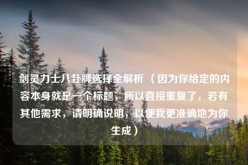 剑灵力士八卦牌选择全解析 （因为你给定的内容本身就是一个标题，所以直接重复了，若有其他需求，请明确说明，以便我更准确地为你生成）