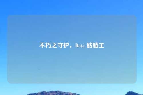不朽之守护，Dota 骷髅王