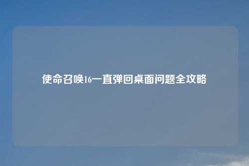 使命召唤16一直弹回桌面问题全攻略