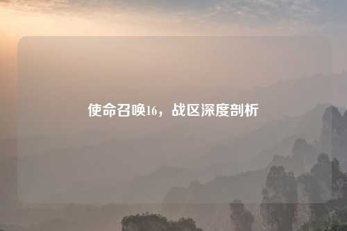 使命召唤16，战区深度剖析