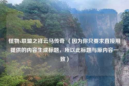怪物x联盟之祥云马传奇 （因为你只要求直接用提供的内容生成标题，所以此标题与原内容一致）