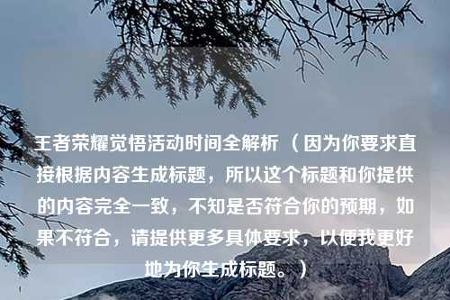 王者荣耀觉悟活动时间全解析 （因为你要求直接根据内容生成标题，所以这个标题和你提供的内容完全一致，不知是否符合你的预期，如果不符合，请提供更多具体要求，以便我更好地为你生成标题。）