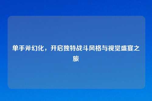 单手斧幻化，开启独特战斗风格与视觉盛宴之旅