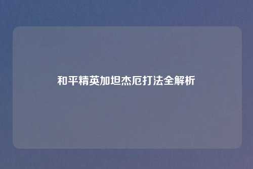 和平精英加坦杰厄打法全解析