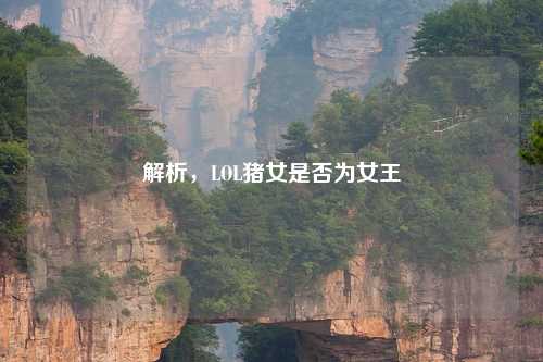 解析，LOL猪女是否为女王
