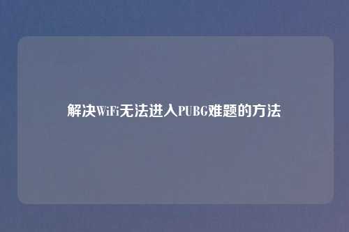 解决WiFi无法进入PUBG难题的方法