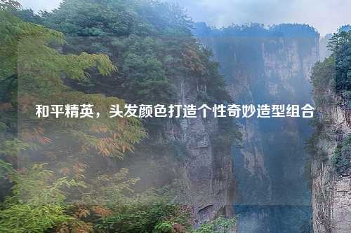 和平精英，头发颜色打造个性奇妙造型组合