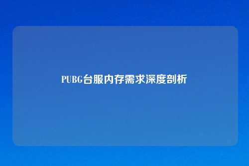 PUBG台服内存需求深度剖析
