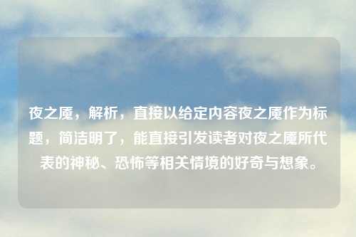 夜之魇，解析，直接以给定内容夜之魇作为标题，简洁明了，能直接引发读者对夜之魇所代表的神秘、恐怖等相关情境的好奇与想象。