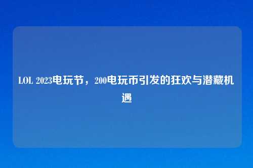 LOL 2023电玩节，200电玩币引发的狂欢与潜藏机遇