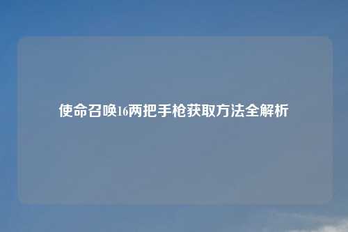 使命召唤16两把手枪获取方法全解析