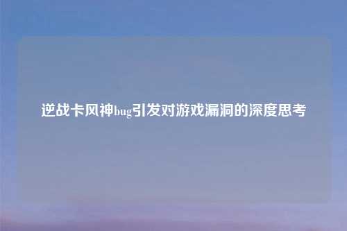 逆战卡风神bug引发对游戏漏洞的深度思考