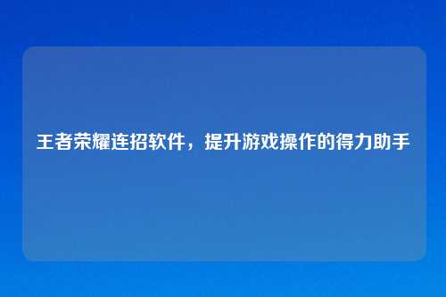 王者荣耀连招软件，提升游戏操作的得力助手