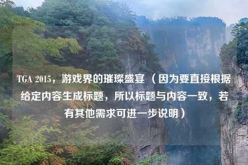 TGA 2015，游戏界的璀璨盛宴 （因为要直接根据给定内容生成标题，所以标题与内容一致，若有其他需求可进一步说明）