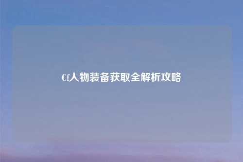 Cf人物装备获取全解析攻略