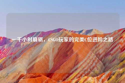 一千小时磨砺，CSGO玩家的完美C位进阶之路