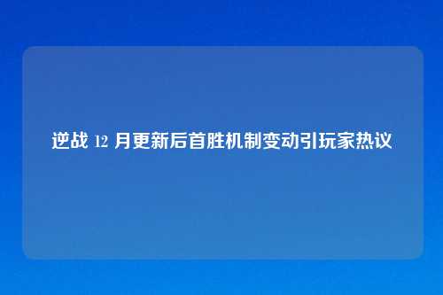 逆战 12 月更新后首胜机制变动引玩家热议