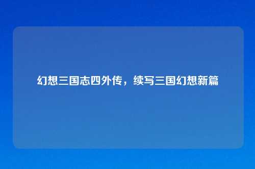 幻想三国志四外传，续写三国幻想新篇