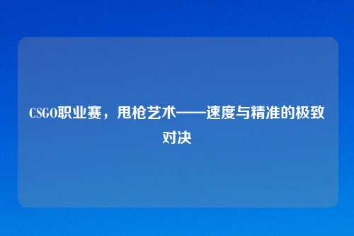 CSGO职业赛，甩枪艺术——速度与精准的极致对决