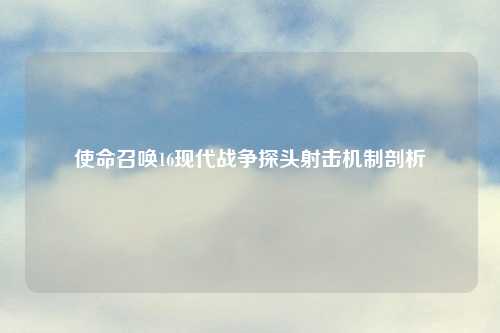 使命召唤16现代战争探头射击机制剖析