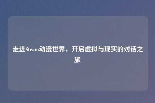 走进Steam动漫世界，开启虚拟与现实的对话之旅