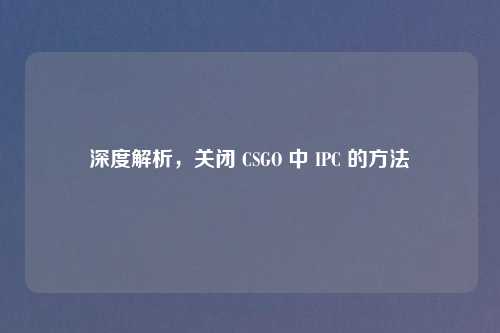 深度解析，关闭 CSGO 中 IPC 的方法