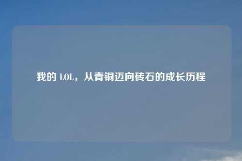 我的 LOL，从青铜迈向砖石的成长历程