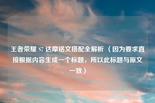 王者荣耀 S7 达摩铭文搭配全解析 （因为要求直接根据内容生成一个标题，所以此标题与原文一致）