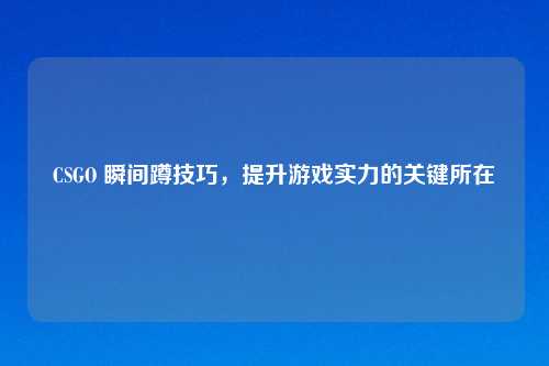 CSGO 瞬间蹲技巧，提升游戏实力的关键所在