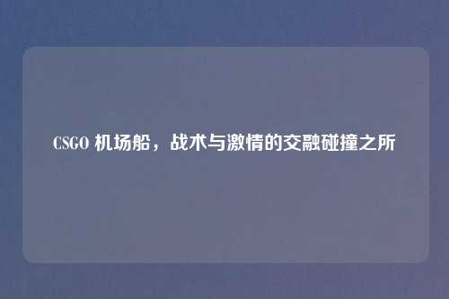 CSGO 机场船，战术与激情的交融碰撞之所