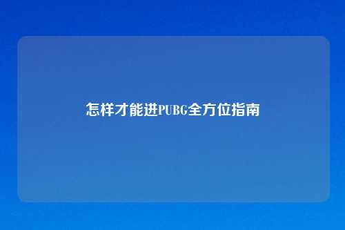 怎样才能进PUBG全方位指南